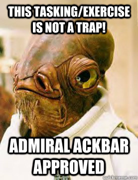 This tasking/exercise is not a trap! Admiral ackbar approved - This tasking/exercise is not a trap! Admiral ackbar approved  Ackbar