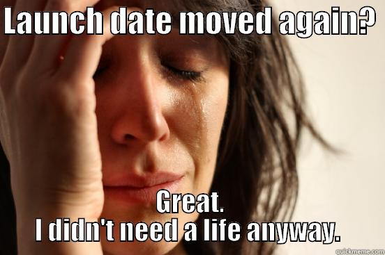 LAUNCH DATE MOVED AGAIN?  GREAT. I DIDN'T NEED A LIFE ANYWAY.  First World Problems