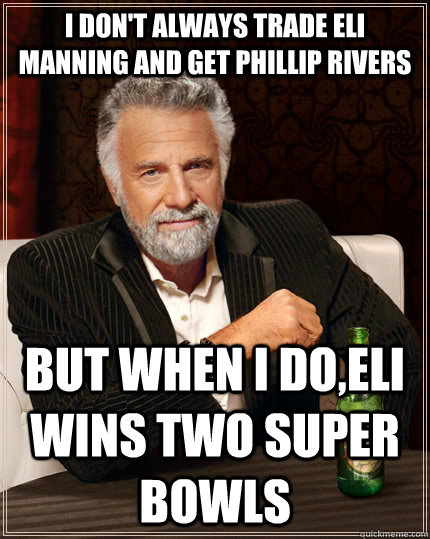 I don't always trade Eli Manning and get phillip rivers But when I do,Eli wins two super Bowls  The Most Interesting Man In The World