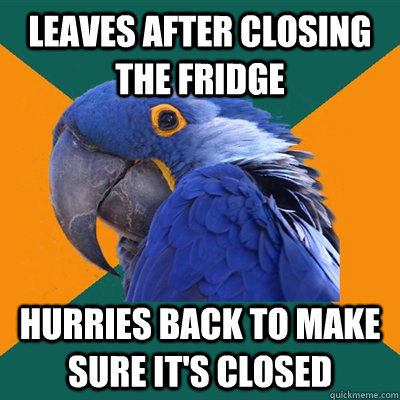 Leaves after closing the fridge hurries back to make sure it's closed  Paranoid Parrot