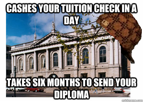 cashes your tuition check in a day takes six months to send your diploma  