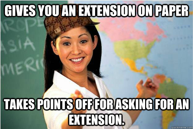 Gives you an extension on paper takes points off for asking for an extension.   Scumbag Teacher