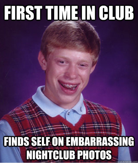 first time in club finds self on Embarrassing nightclub photos - first time in club finds self on Embarrassing nightclub photos  Bad Luck Brian
