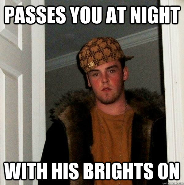 Passes you at night With his brights on  Scumbag Steve