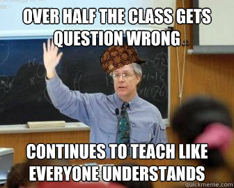 Over half the class gets question wrong Continues to teach like everyone understands - Over half the class gets question wrong Continues to teach like everyone understands  Scumbag Professor