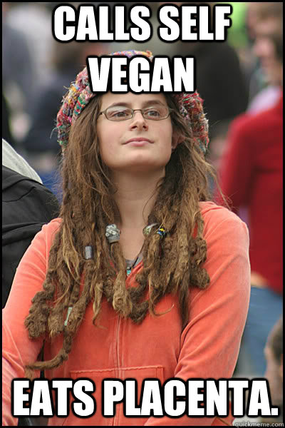 calls self vegan Eats placenta.  College Liberal