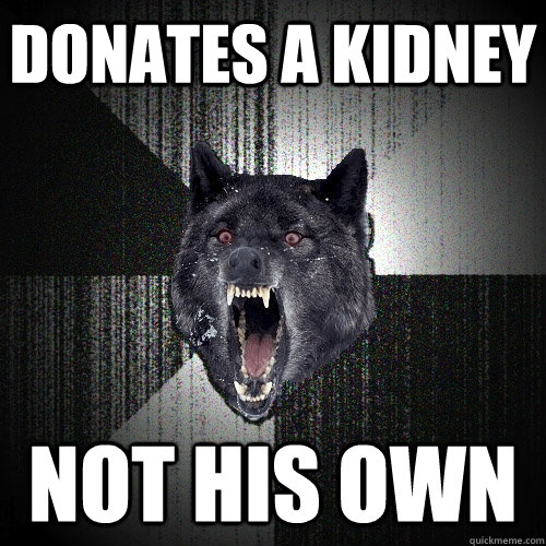 Donates a kidney not his own  Insanity Wolf