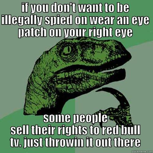 IF YOU DON'T WANT TO BE ILLEGALLY SPIED ON WEAR AN EYE PATCH ON YOUR RIGHT EYE SOME PEOPLE SELL THEIR RIGHTS TO RED BULL TV. JUST THROWIN IT OUT THERE Philosoraptor