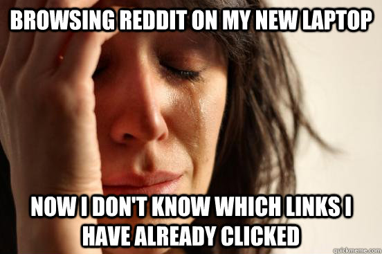 browsing reddit on my new laptop now i don't know which links i have already clicked  First World Problems