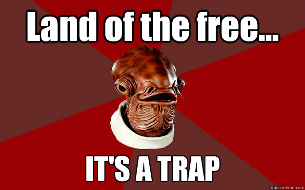 Land of the free... IT'S A TRAP  Admiral Ackbar Relationship Expert