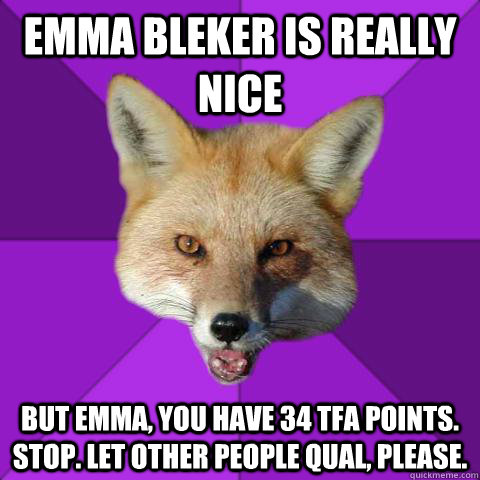 Emma Bleker is really nice but emma, you have 34 tfa points. Stop. Let other people qual, please.  Forensics Fox