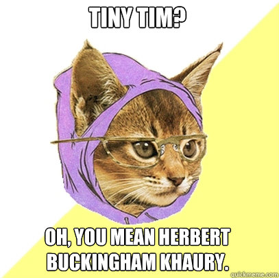 Tiny Tim? Oh, you mean Herbert Buckingham Khaury. - Tiny Tim? Oh, you mean Herbert Buckingham Khaury.  Hipster Kitty