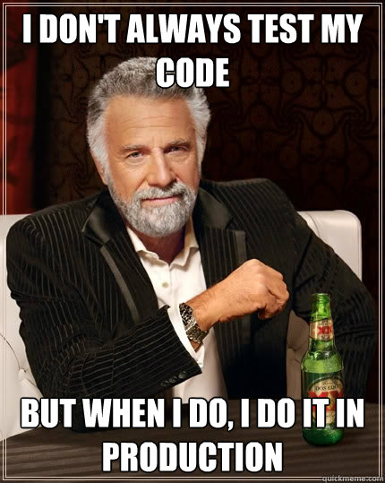 I don't always test my code But when I do, I do it in production - I don't always test my code But when I do, I do it in production  The Most Interesting Man In The World