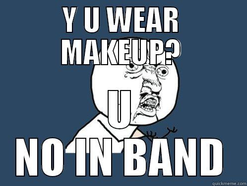 Y U WEAR MAKEUP? U NO IN BAND Y U No