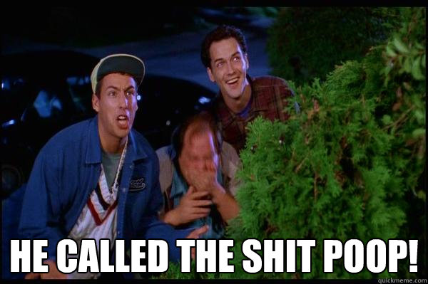  he called the shit poop!  Billy Madison