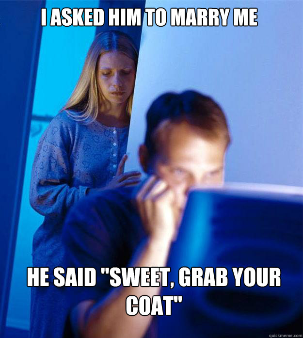 I asked him to marry me He said 