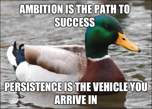 Ambition is the path to success  Persistence is the vehicle you arrive in  Actual Advice Mallard