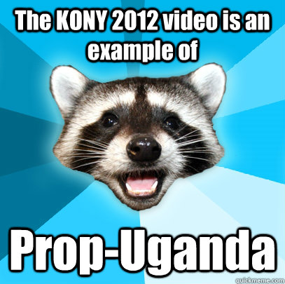 The KONY 2012 video is an example of Prop-Uganda  Lame Pun Coon
