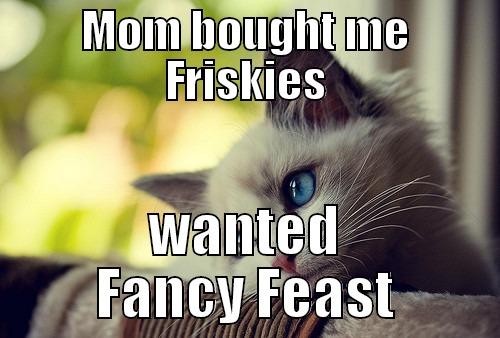 MOM BOUGHT ME FRISKIES WANTED FANCY FEAST First World Problems Cat