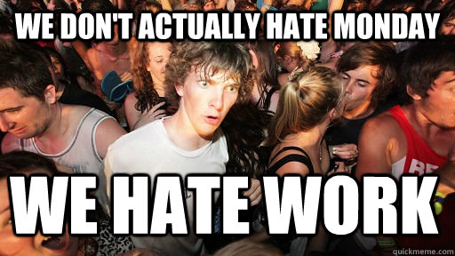 we don't actually hate monday we hate work  Sudden Clarity Clarence