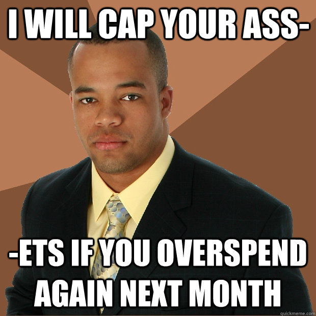 i will cap your ass- -ets if you overspend again next month  Successful Black Man
