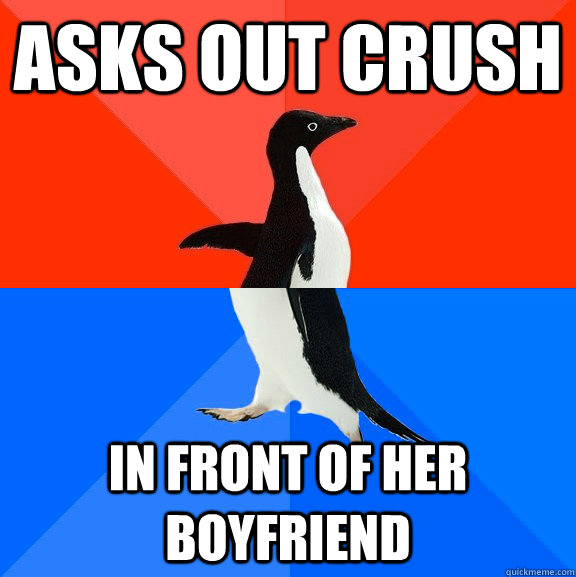 asks out crush in front of her boyfriend  Socially Awesome Awkward Penguin