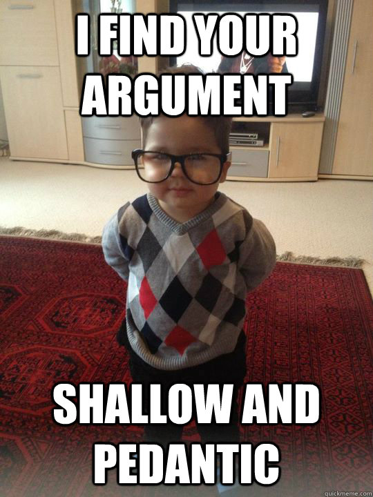 I find your argument Shallow and pedantic - I find your argument Shallow and pedantic  Misc