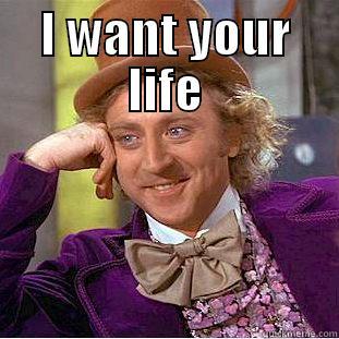 I WANT YOUR LIFE  Condescending Wonka