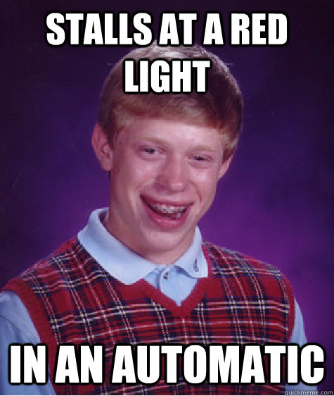 Stalls at a red light In an automatic  Bad Luck Brian
