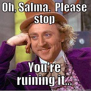 Oh Salma - OH, SALMA.  PLEASE STOP YOU'RE RUINING IT... Condescending Wonka