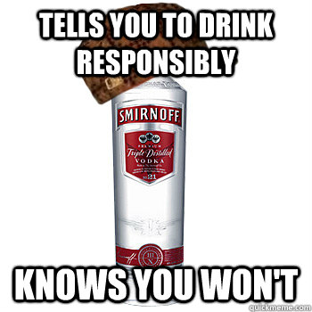 Tells you to drink responsibly knows you won't  Scumbag Alcohol
