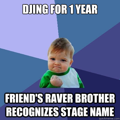 DJing for 1 year Friend's raver brother recognizes stage name - DJing for 1 year Friend's raver brother recognizes stage name  Success Kid