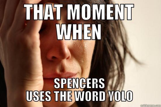THAT MOMENT WHEN SPENCERS USES THE WORD YOLO First World Problems