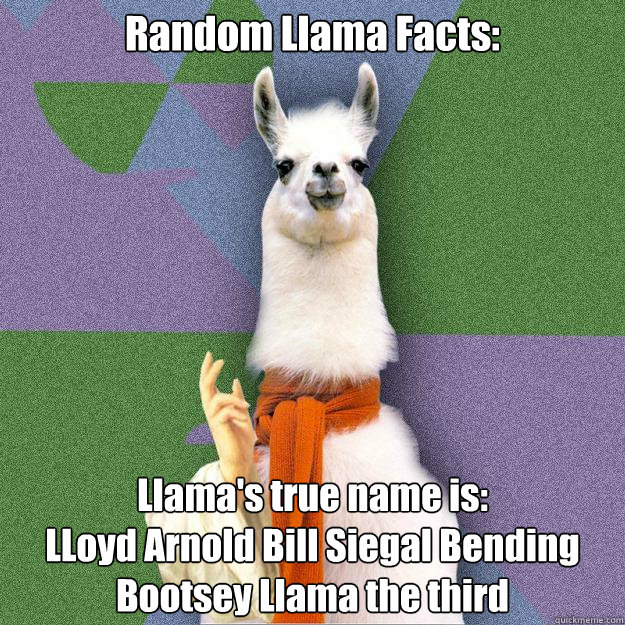 Random Llama Facts: Llama's true name is:
LLoyd Arnold Bill Siegal Bending Bootsey Llama the third  