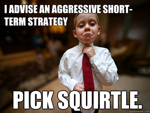 I advise an aggressive short-term strategy Pick Squirtle. - I advise an aggressive short-term strategy Pick Squirtle.  Misc