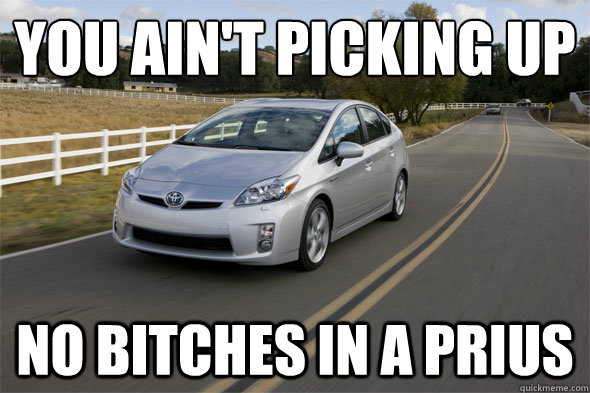 You Ain't Picking Up No Bitches in a Prius  Prius