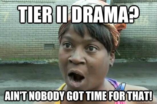 tier II drama? ain't nobody got time for that!  Aint nobody got time for that