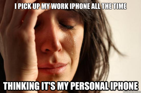 I pick up my work iphone all the time  thinking it's my personal iphone  First World Problems