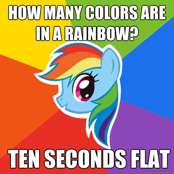 How many colors are in a rainbow?  Ten seconds Flat  Rainbow Dash