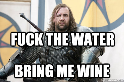 Fuck the Water bring me wine  