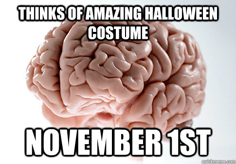 Thinks of amazing halloween costume November 1st  Scumbag Brain