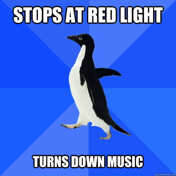 Stops at red light turns down music  Socially Awkward Penguin