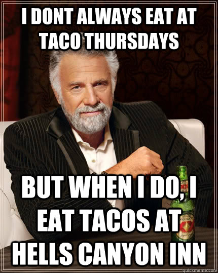 i dont always eat at taco thursdays but when i do, i eat tacos at hells canyon inn  The Most Interesting Man In The World