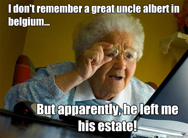 I don't remember a great uncle albert in belgium... But apparently, he left me his estate!  Grandma finds the Internet