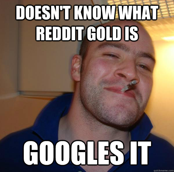 Doesn't Know what reddit gold is Googles it Misc quickmeme