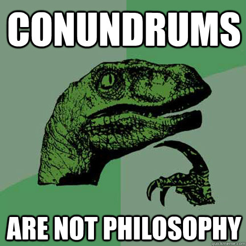 Conundrums Are not philosophy   Philosoraptor