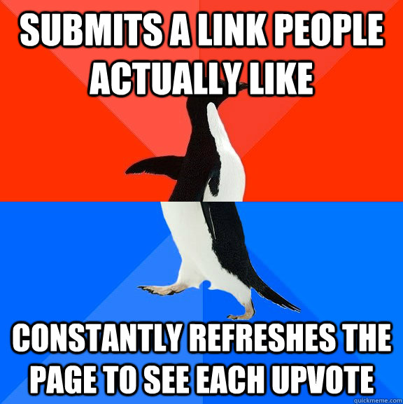 Submits a link people actually like constantly refreshes the page to see each upvote  Socially Awesome Awkward Penguin