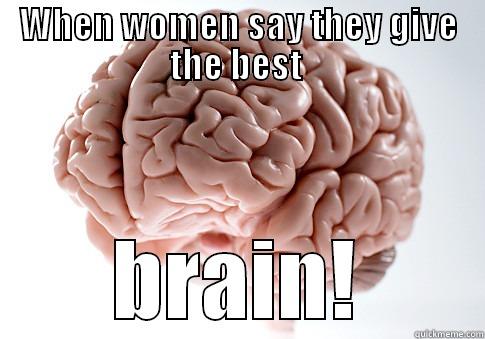 WHEN WOMEN SAY THEY GIVE THE BEST  BRAIN! Scumbag Brain