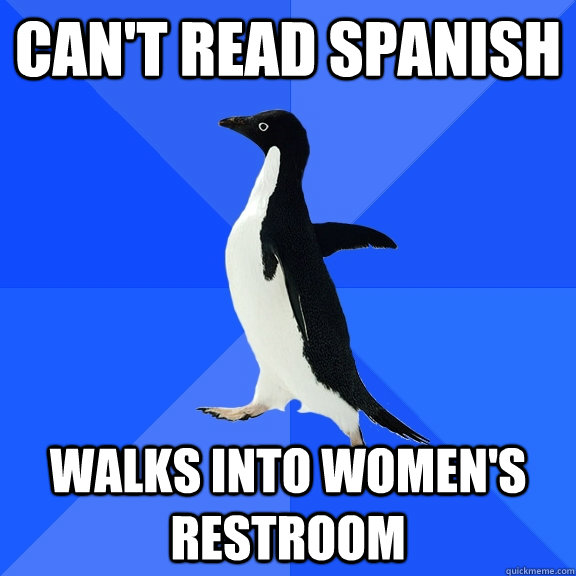 Can't read spanish Walks into women's restroom  Socially Awkward Penguin