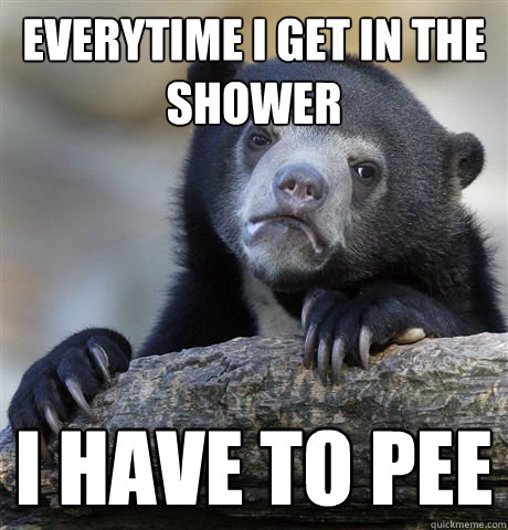 Everytime I get in the shower I have to pee  Confession Bear
